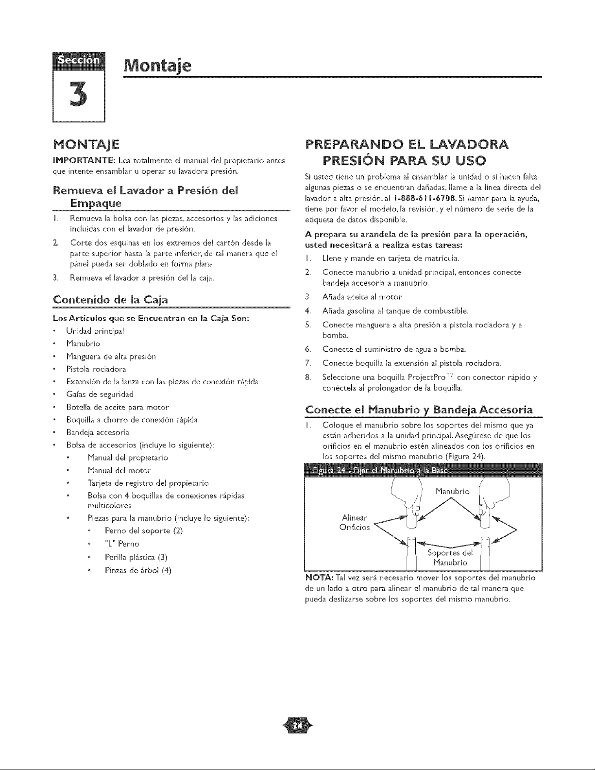 ar de Datos (no mostrado, et trasero
cercano de pIato despreciable) - Proporciona el mode[o y e[
nQmero de serie de arandeJa de presi6n.Tenga pot favor estos
prontamente disponibJe cu_ndo Ilamar para Ja ayuda,
Entrada de Agua - Conexi6n para la manguera de jardln.
Extensi6n para goquillas con Cone×i6n R_pida - Le
permite usar cuatro boquillas de rociado diferentes,
Fi[tro de Aire - El elemento de fiItro tipo seco [imita [a canddad
de suciedad y polvo que se introduce en e[ motor.
Fi[tro yTubo para Recolecci6n de Detergente - Usado para
suceionar detergente de la botella de quimicos a la eorriente de
agua de baja presi6n.
Manguera de AIta Presi6n - Conecte un extremo a Ia pistola
de rociado y el otto extremo a Ia toma de aka presi6n.
Pa[anca del Acelerador - Acdva et modo de arranque del
motor, para eI arrancador de retroceso, y dedene eI motor
cuando est_ en funcionamiento.
Pistola de Rociado - Controla Ia aplicaei6n de agua sobre Ia
superficie de limpieza con el gatil[o. [ncluye cerro[o de seguridad.
Tanque det Combustible - LIene e[ tanque con gasolina regular
sin eontenido de plomo en este punto.
Tapa de[ Dep6sito de[ Aceite - Llene el motor con aceke aquL
Toma de Alta Presi6n - Conexi6n para la manguera de alta presi6m
![background
